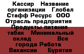 Кассир › Название организации ­ Глобал Стафф Ресурс, ООО › Отрасль предприятия ­ Продукты питания, табак › Минимальный оклад ­ 12 000 - Все города Работа » Вакансии   . Бурятия респ.